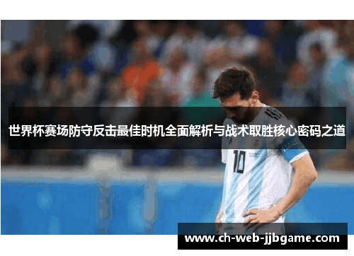 世界杯赛场防守反击最佳时机全面解析与战术取胜核心密码之道 世界杯赛场防守反击最佳时机全面解析与战术取胜核心密码之道