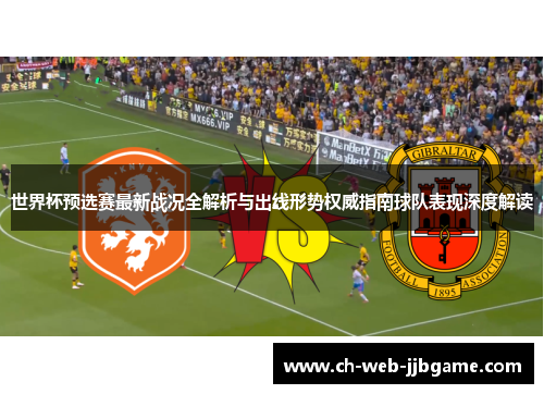 世界杯预选赛最新战况全解析与出线形势权威指南球队表现深度解读 世界杯预选赛最新战况全解析与出线形势权威指南球队表现深度解读