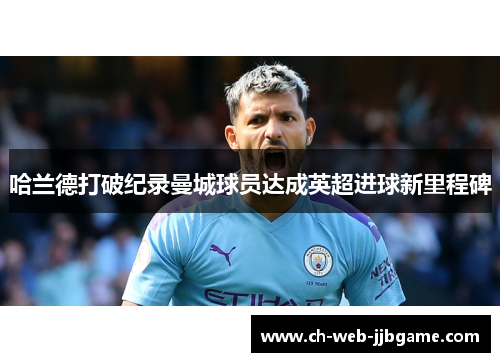 哈兰德打破纪录曼城球员达成英超进球新里程碑