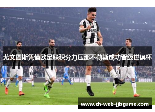 尤文图斯凭借欧足联积分力压那不勒斯成功晋级世俱杯 尤文图斯凭借欧足联积分力压那不勒斯成功晋级世俱杯