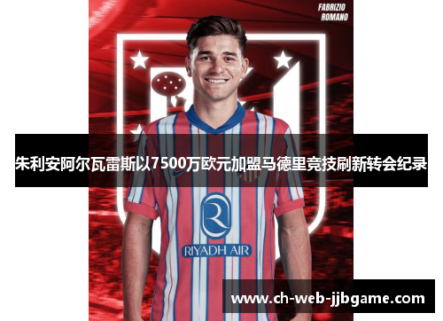 朱利安阿尔瓦雷斯以7500万欧元加盟马德里竞技刷新转会纪录