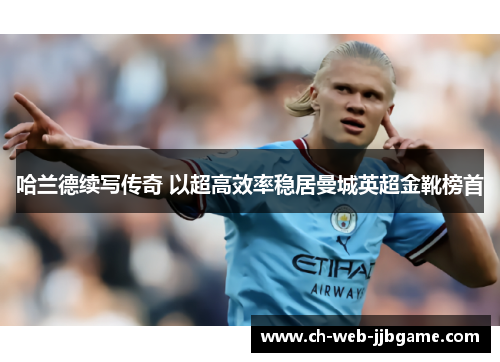 哈兰德续写传奇 以超高效率稳居曼城英超金靴榜首