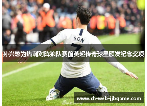 孙兴慜为热刺对阵狼队赛前英超传奇球星颁发纪念奖项