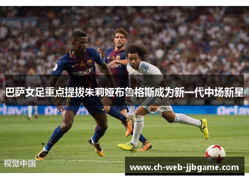 巴萨女足重点提拔朱莉娅布鲁格斯成为新一代中场新星 巴萨女足重点提拔朱莉娅布鲁格斯成为新一代中场新星