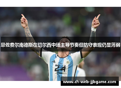 恩佐费尔南德斯在切尔西中场主导节奏但防守表现仍显薄弱