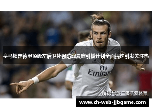 皇马锁定德甲顶级左后卫补强防线夏窗引援计划全面提速引发关注热