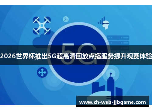 2026世界杯推出5G超高清回放点播服务提升观赛体验