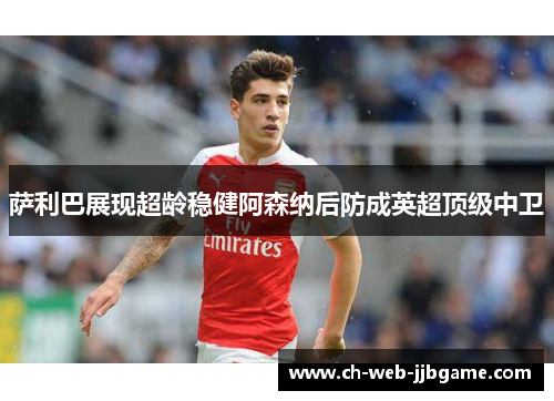 萨利巴展现超龄稳健阿森纳后防成英超顶级中卫