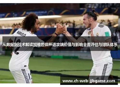 从数据到战术解读加维世俱杯进攻端价值与影响全面评估与球队体系
