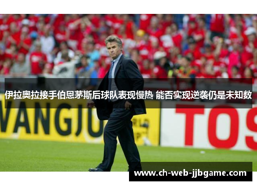 伊拉奥拉接手伯恩茅斯后球队表现慢热 能否实现逆袭仍是未知数 伊拉奥拉接手伯恩茅斯后球队表现慢热 能否实现逆袭仍是未知数