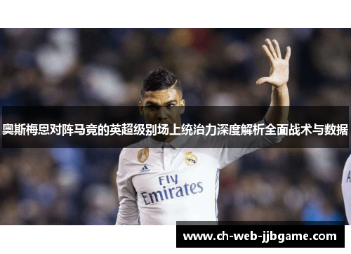 奥斯梅恩对阵马竞的英超级别场上统治力深度解析全面战术与数据