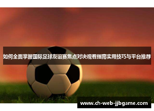 如何全面掌握国际足球友谊赛焦点对决观看指南实用技巧与平台推荐 如何全面掌握国际足球友谊赛焦点对决观看指南实用技巧与平台推荐