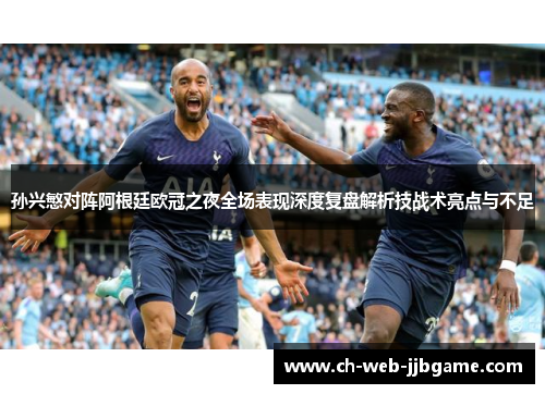 孙兴慜对阵阿根廷欧冠之夜全场表现深度复盘解析技战术亮点与不足