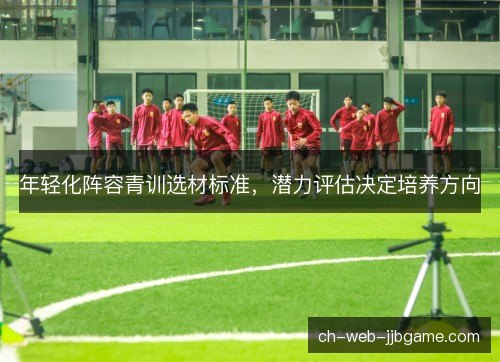 年轻化阵容青训选材标准，潜力评估决定培养方向